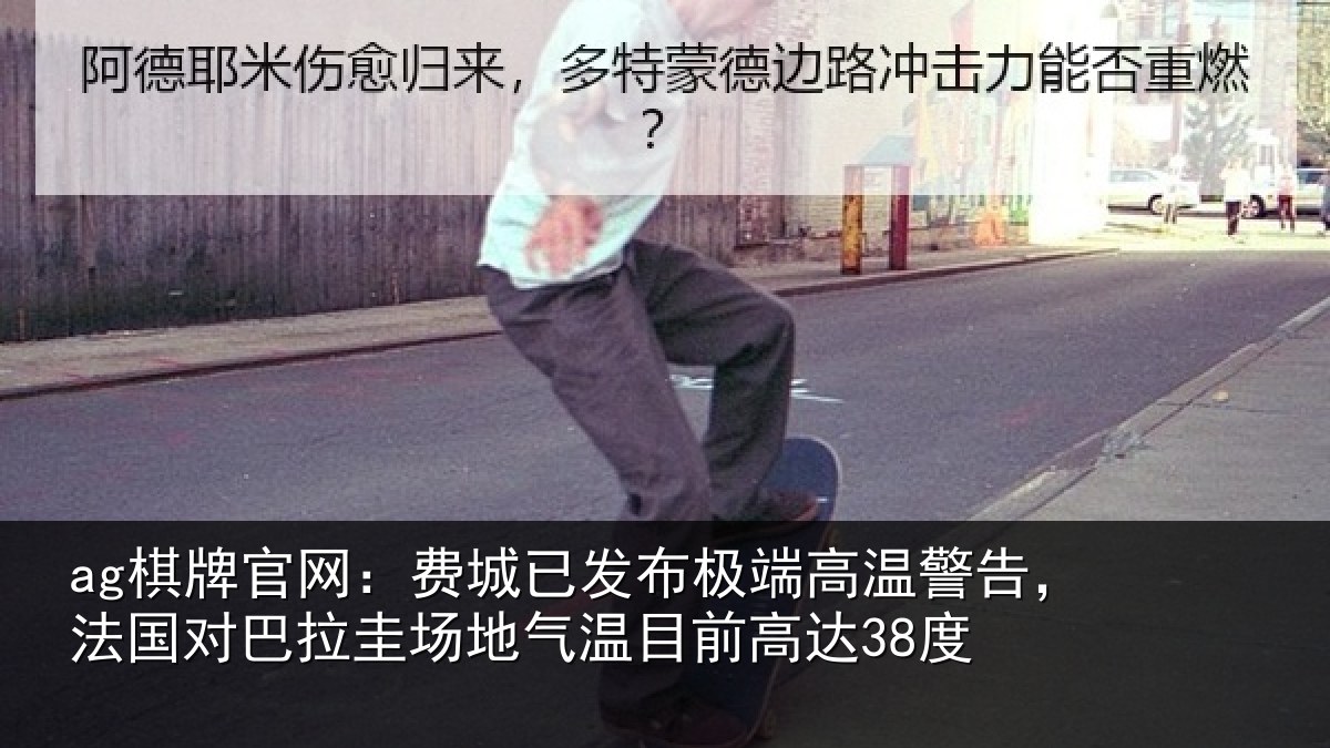 ag棋牌官网：费城已发布极端高温警告，法国对巴拉圭场地气温目前高达38度