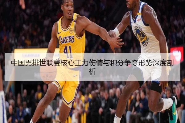 中国男排世联赛核心主力伤情与积分争夺形势深度剖析