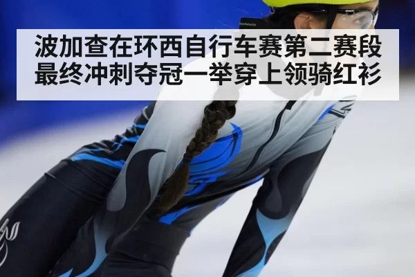 波加查在环西自行车赛第二赛段最终冲刺夺冠一举穿上领骑红衫