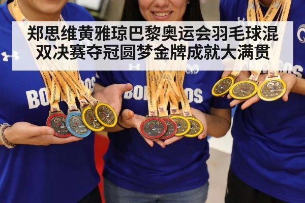 郑思维黄雅琼巴黎奥运会羽毛球混双决赛夺冠圆梦金牌成就大满贯