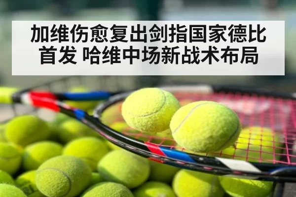 加维伤愈复出剑指国家德比首发 哈维中场新战术布局
