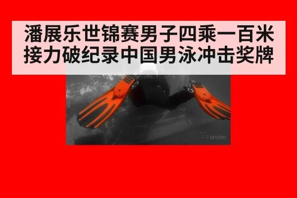 潘展乐世锦赛男子四乘一百米接力破纪录中国男泳冲击奖牌