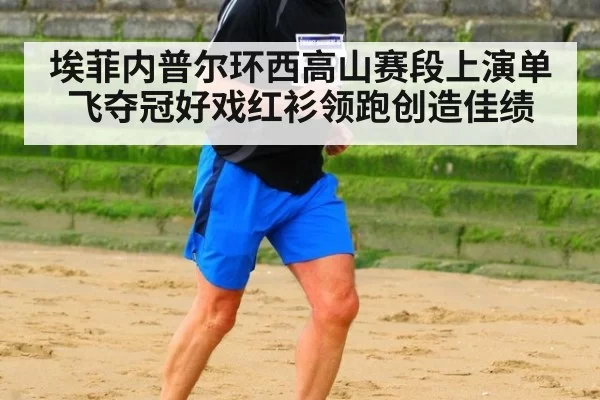 埃菲内普尔环西高山赛段上演单飞夺冠好戏红衫领跑创造佳绩